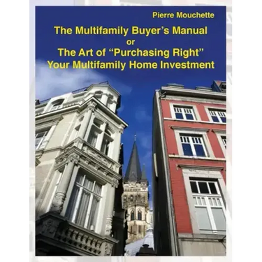The Multifamily Buyer's Manual: The Art of "Purchasing Right" Your Multifamily Home Investment