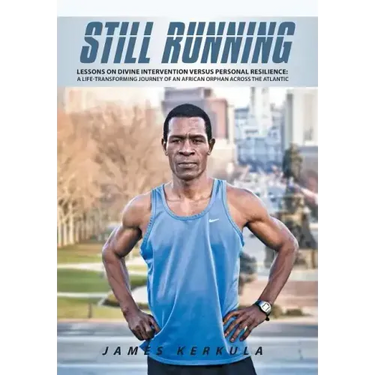 Still Running: Lessons on Divine Intervention Versus Personal Resilience: A Life-Transforming Journey of an African Orphan Across the