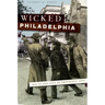 Wicked Philadelphia: Sin in the City of Brotherly Love