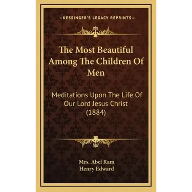 The Most Beautiful Among the Children of Men: Meditations Upon the Life of Our Lord Jesus Christ (1884)