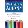 I Think I Might Be Autistic: A Guide to Autism Spectrum Disorder Diagnosis and Self-Discovery for Adults