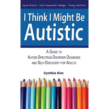 I Think I Might Be Autistic: A Guide to Autism Spectrum Disorder Diagnosis and Self-Discovery for Adults