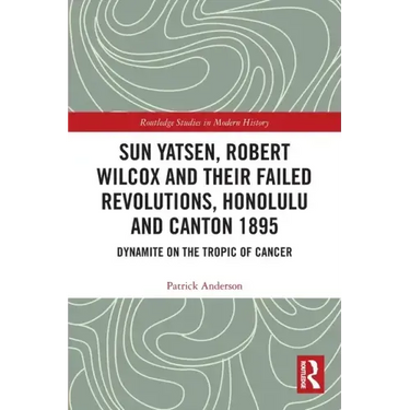 Sun Yatsen, Robert Wilcox and Their Failed Revolutions, Honolulu and Canton 1895: Dynamite on the Tropic of Cancer