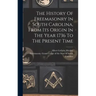 The History Of Freemasonry In South Carolina, From Its Origin In The Year 1736 To The Present Time