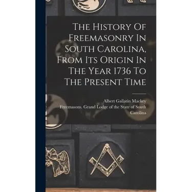 The History Of Freemasonry In South Carolina, From Its Origin In The Year 1736 To The Present Time