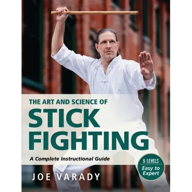 The Art and Science of Stick Fighting: Complete Instructional Guide