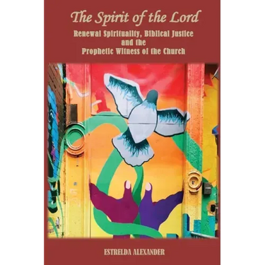 The Spirit of the Lord: Renewal Spirituality, Biblical Justice and the Prophetic Witness of the Church: