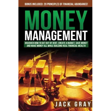 Money Management: Discover How to Get Out of Debt, Create a Budget, Save Money and Make Money All While Building Real Financial Wealth