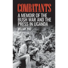 Combatants: A memoir of the Bush War and the press in Uganda