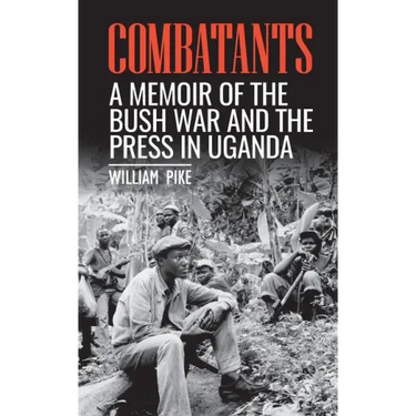 Combatants: A memoir of the Bush War and the press in Uganda