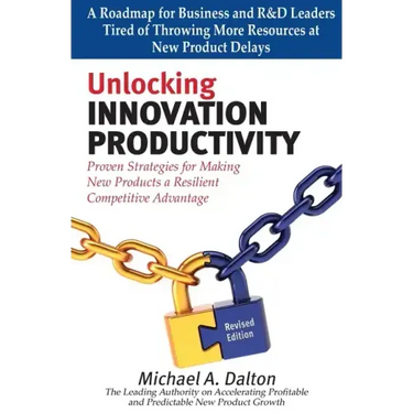 Unlocking Innovation Productivity: Proven Strategies that Have Transformed Organizations for Profitable and Predictable New Product Growth Worldwide