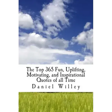 The Top 365 Fun, Uplifting, Motivating, and Inspirational Quotes of all Time