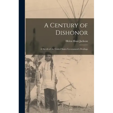 A Century of Dishonor: A Sketch of the United States Government's Dealings