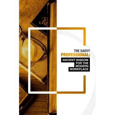 The Savvy Professional: Ancient Wisdom for The Modern Workplace