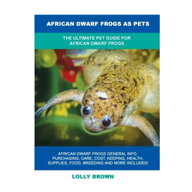 African Dwarf Frogs as Pets: The Ultimate Pet Guide for African Dwarf Frogs