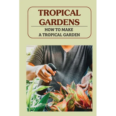 Tropical Gardens: How To Make A Tropical Garden: Tropical Gardening For Dummies