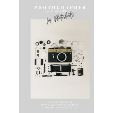 Photographer Log Book & Planner for photoshoots: Be creative: Plan and organize amazing photo session - Step-by-step guide - Photographer journal - Gi