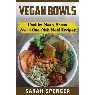 Vegan Bowls: Healthy Make-Ahead Vegan One-Dish Meal Recipes