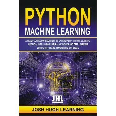 Python Machine Learning: A Crash Course for Beginners to Understand Machine learning, Artificial Intelligence, Neural Networks, and Deep Learni