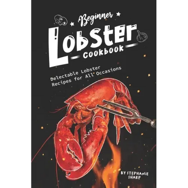 Beginner Lobster Cookbook: Delectable Lobster Recipes for All Occasions