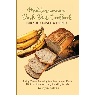 Mediterranean Dash Diet Cookbook for Your Lunch & Dinner: Enjoy These Amazing Mediterranean Dash Diet Recipes for Daily Healthy Meals