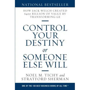 Control Your Destiny or Someone Else Will: How Jack Welch Created $400 Billion of Value by Transforming GE