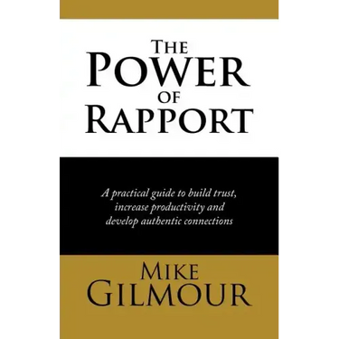 The Power of Rapport: A Practical Guide to Build Trust, Increase Productivity and Develop Authentic Connections