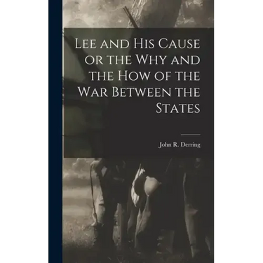Lee and his Cause or the why and the how of the war Between the States