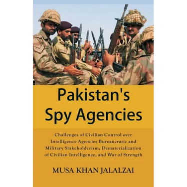 Pakistan's Spy Agencies: Challenges of Civilian Control over Intelligence Agencies Bureaucratic and Military Stakeholderism, Dematerialization