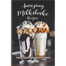 Amazing Milkshake Recipes: Perfect, Easy Milkshakes for All the Seasons