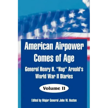 American Airpower Comes of Age: General Henry H. "Hap" Arnold's World War II Diaries