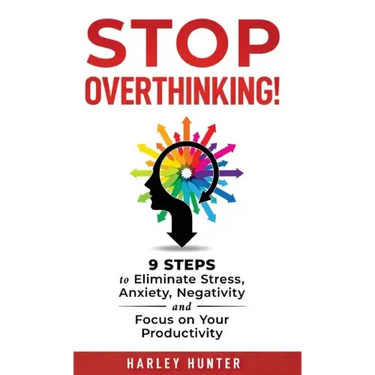 Stop Overthinking! 9 Steps to Eliminate Stress, Anxiety, Negativity and Focus your Productivity