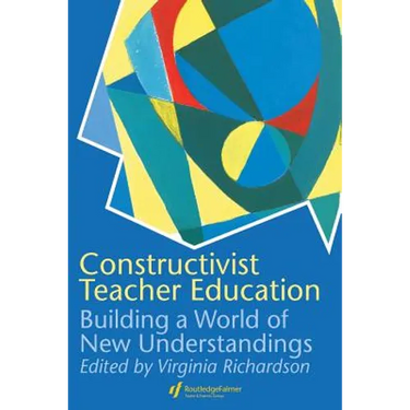 Constructivist Teacher Education: Building a World of New Understandings