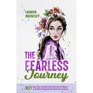 The Fearless Journey: 365 Days of Kick-Ass Daily Positive Affirmations for Women on the Path of Unstoppable Personal Growth and Change