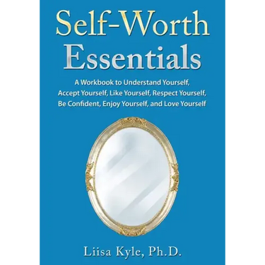 Self-Worth Essentials: A Workbook to Understand Yourself, Accept Yourself, Like Yourself, Respect Yourself, Be Confident, Enjoy Yourself, and Love You