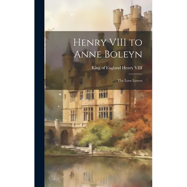 Henry VIII to Anne Boleyn: The Love Letters