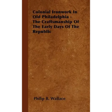 Colonial Ironwork In Old Philadelphia - The Craftsmanship Of The Early Days Of The Republic