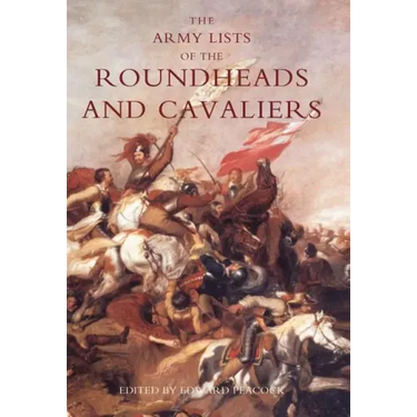 Army Lists of the Roundheads and Cavaliers, Containing the Names of the Officers in the Royal and Parliamentary Armies of 1642