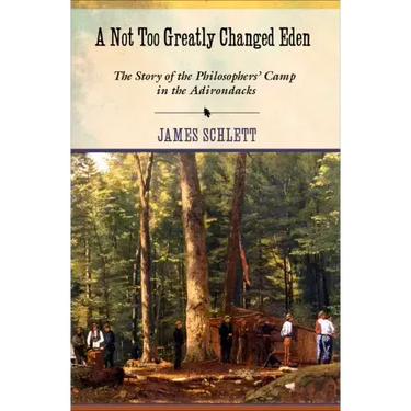 A Not Too Greatly Changed Eden: The Story of the Philosophers' Camp in the Adirondacks