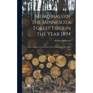 Memorials of the Minnesota Forest Fires in the Year 1894: With a Chapter on the Forest Fires in Wisconsin in the Same Year