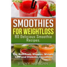 Smoothies for Weight Loss. 80 Delicious Smoothie Recipes.: The Best Fruit, Veggies, Weight Loss and Diabetes Smoothies.