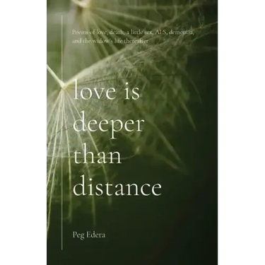 Love Is Deeper than Distance: Poems of Love, Death, a Little Sex, ALS, Dementia and the Widow's Life Thereafter