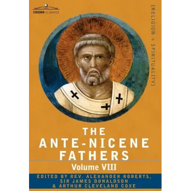 The Ante-Nicene Fathers: The Writings of the Fathers Down to A.D. 325, Volume VIII Fathers of the Third and Fourth Century - The Twelve Patriar