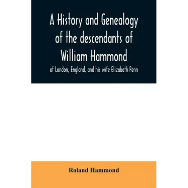 A history and genealogy of the descendants of William Hammond of London, England, and his wife Elizabeth Penn: through their son Benjamin of Sandwich