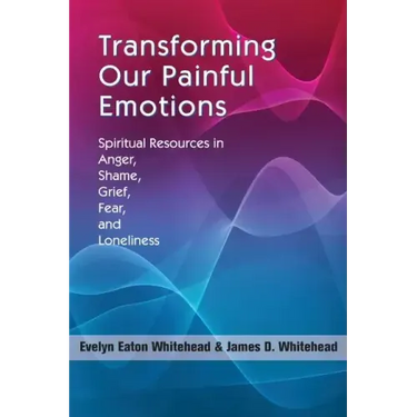 Transforming Our Painful Emotions: Spiritual Resources in Anger, Shame, Grief, Fear and Loneliness