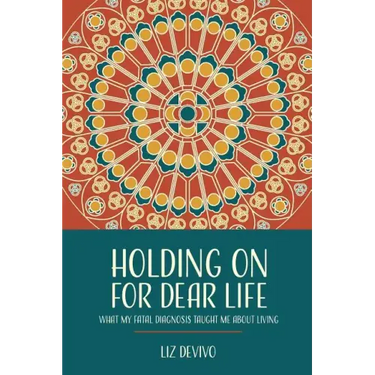 Holding On For Dear Life: What My Fatal Diagnosis Taught Me About Living