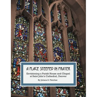 A Place Steeped in Prayer: Envisioning a Parish House and Chapel at Saint John's Cathedral, Denver