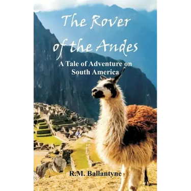 The Rover of the Andes: A Tale of Adventure on South America