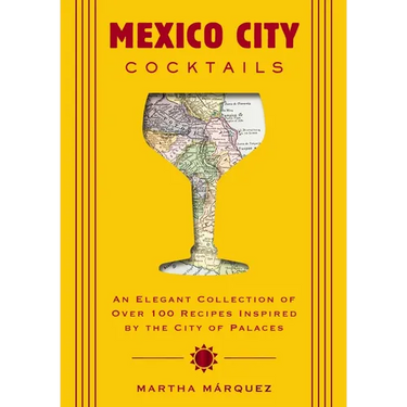Mexico City Cocktails: An Elegant Collection of Over 100 Recipes Inspired by the City of Palaces