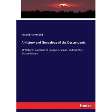 A History and Genealogy of the Descendants: of William Hammond of London, England, and His Wife Elizabeth Penn